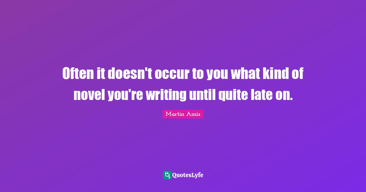 Often it doesn't occur to you what kind of novel you're writing until quite late on.