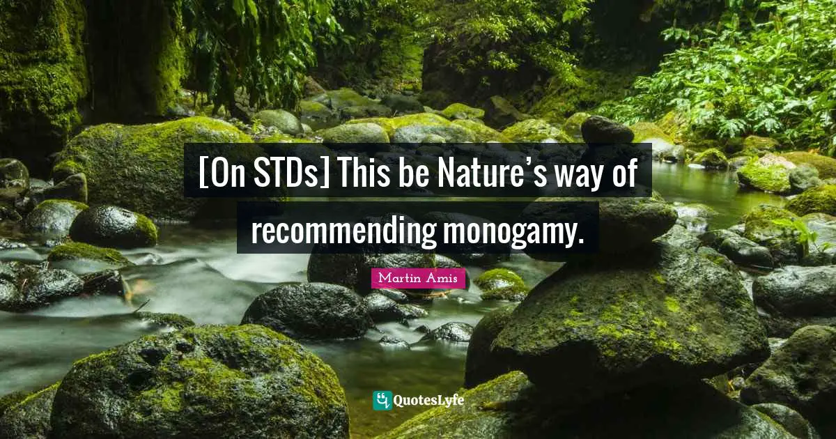 Martin Amis Quotes: "[On STDs] This be Nature’s way of recommending monogamy."