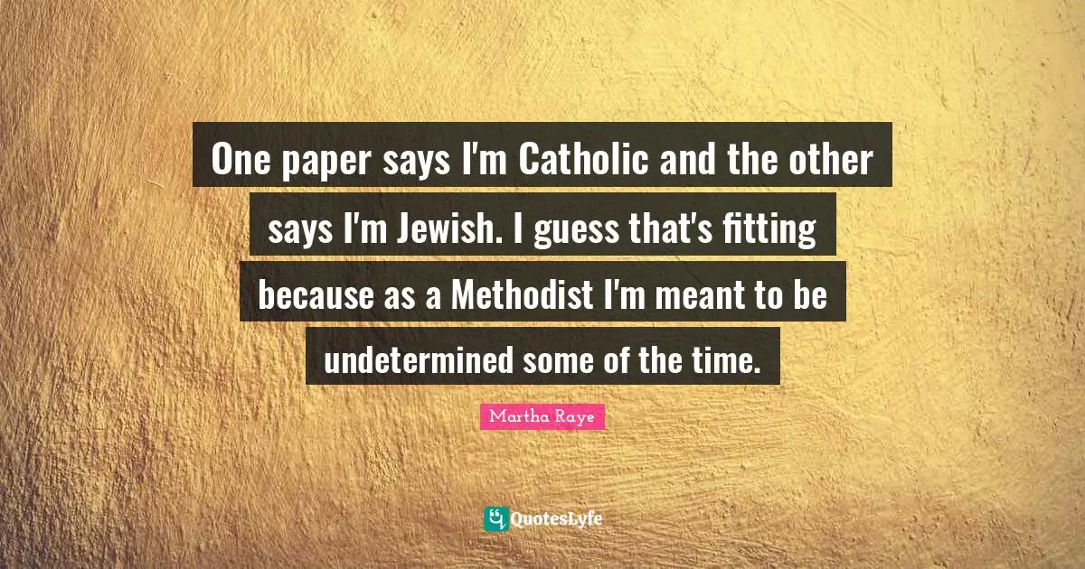 One paper says I'm Catholic and the other says I'm Jewish. I guess that's fitting because as a Methodist I'm meant to be undetermined some of the time.