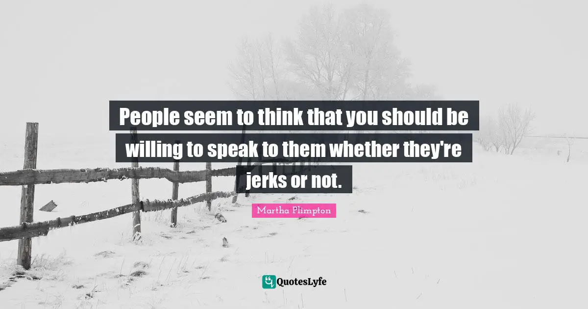 People seem to think that you should be willing to speak to them whether they're jerks or not.
