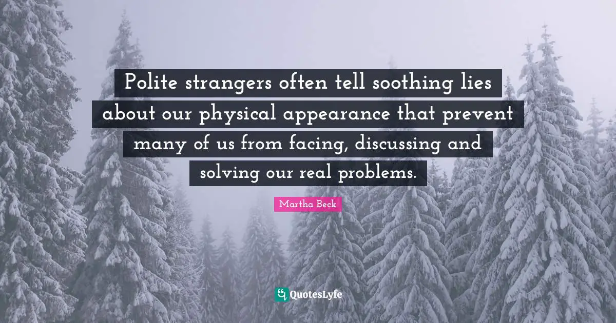 Polite strangers often tell soothing lies about our physical appearance that prevent many of us from facing, discussing and solving our real problems.