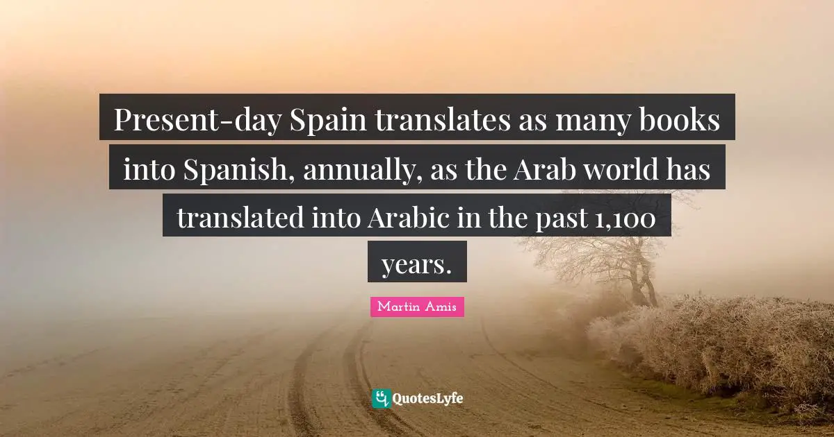 Present-day Spain translates as many books into Spanish, annually, as the Arab world has translated into Arabic in the past 1,100 years.