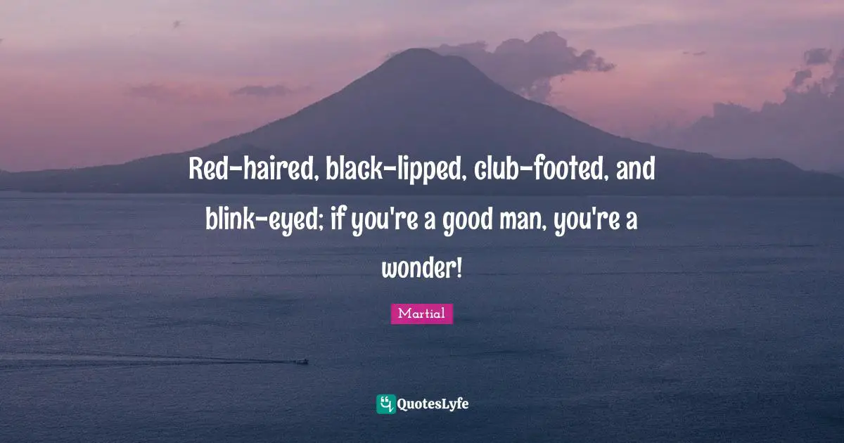 Red-haired, black-lipped, club-footed, and blink-eyed; if you're a good man, you're a wonder!