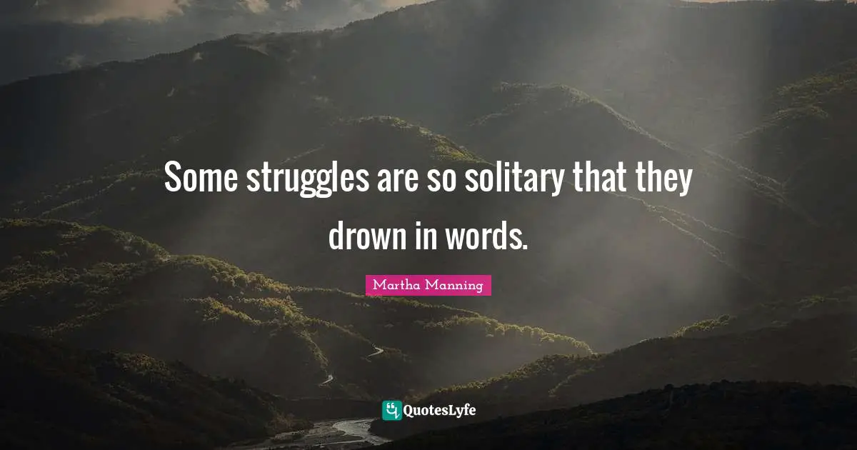 Some struggles are so solitary that they drown in words.