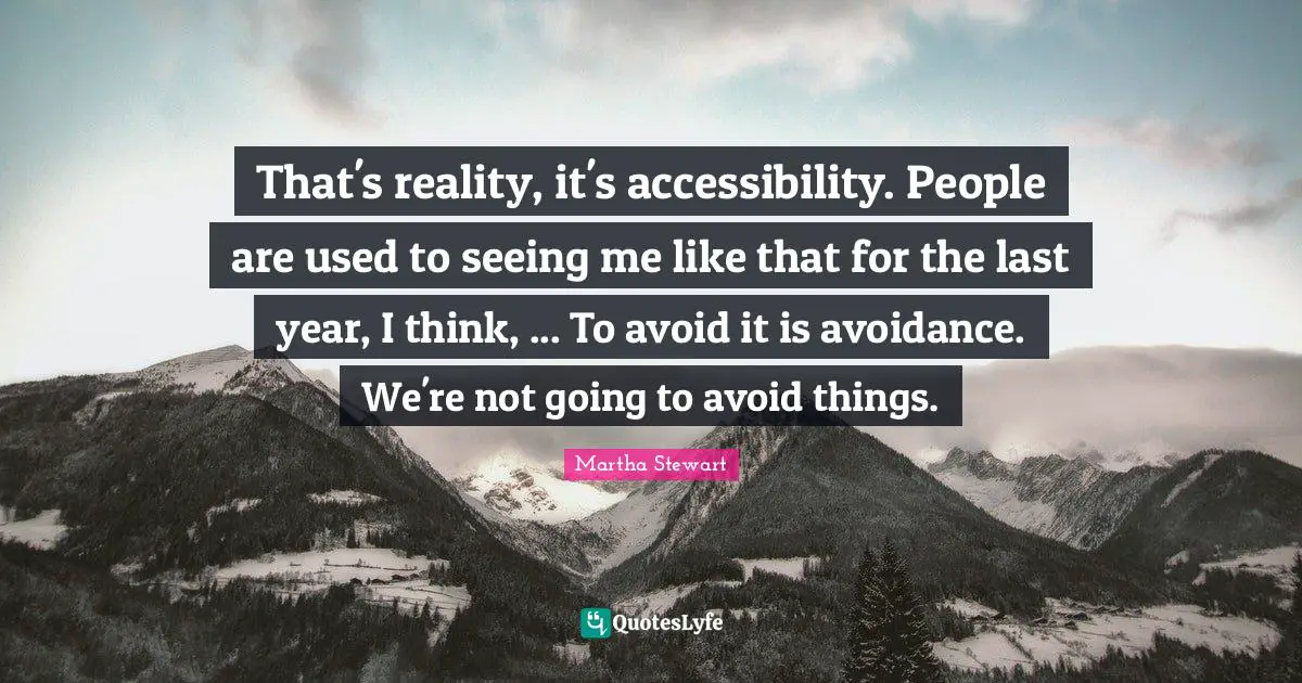 That's reality, it's accessibility. People are used to seeing me like that for the last year, I think, ... To avoid it is avoidance. We're not going to avoid things.