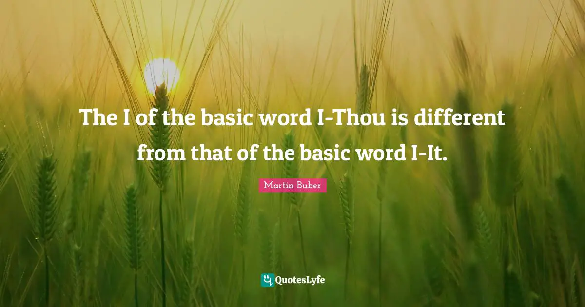 The I of the basic word I-Thou is different from that of the basic word I-It.
