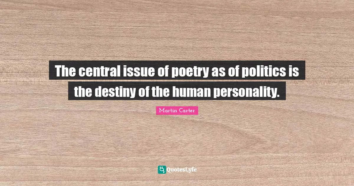 The central issue of poetry as of politics is the destiny of the human personality.