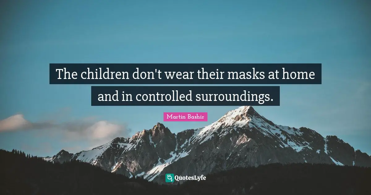 The children don't wear their masks at home and in controlled surroundings.