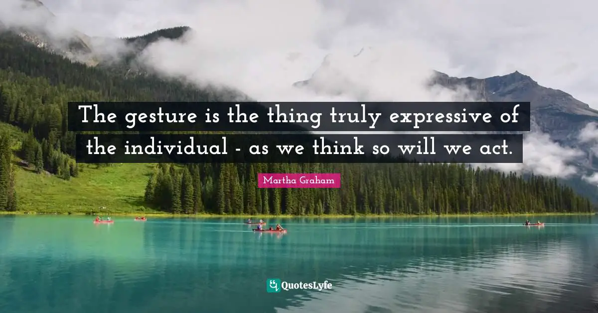 The gesture is the thing truly expressive of the individual - as we think so will we act.