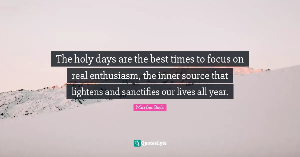 Best Times Quotes: "The holy days are the best times to focus on real enthusiasm, the inner source that lightens and sanctifies our lives all year."