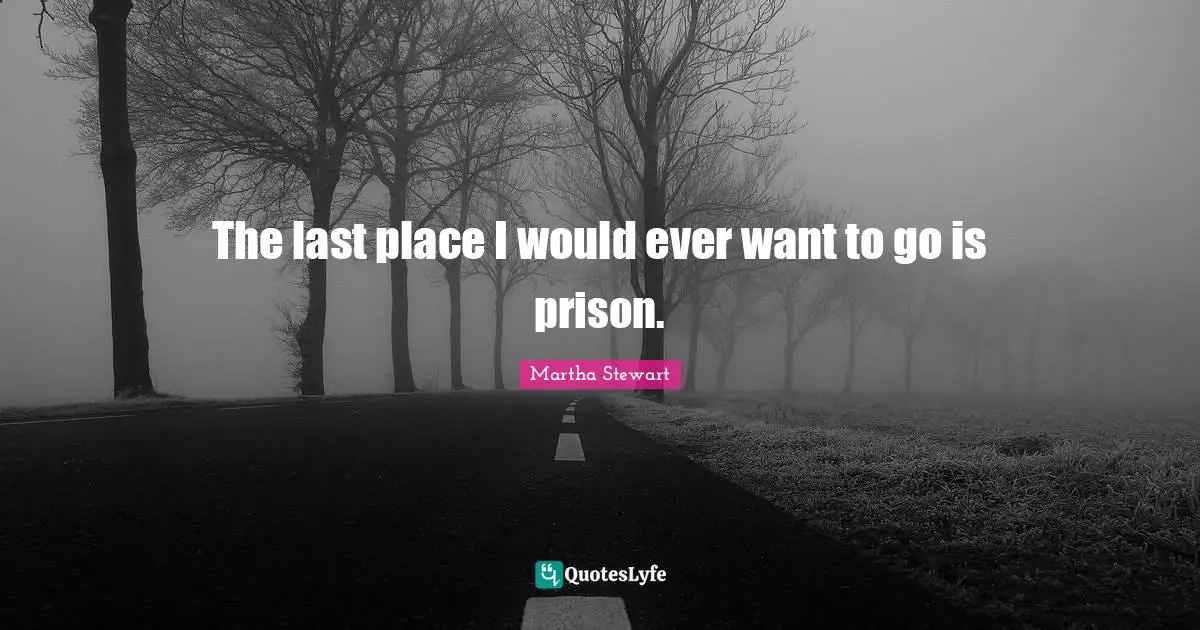 The last place I would ever want to go is prison.