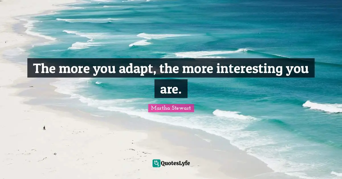 The more you adapt, the more interesting you are.