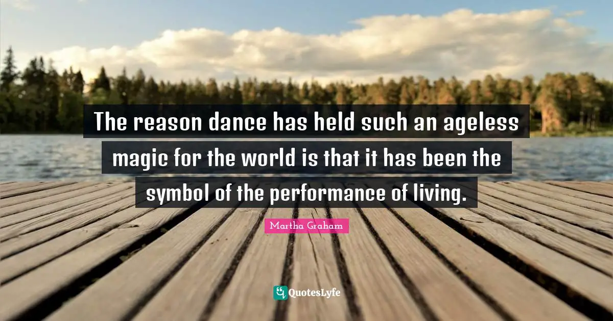 The reason dance has held such an ageless magic for the world is that it has been the symbol of the performance of living.