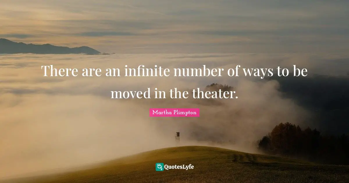 There are an infinite number of ways to be moved in the theater.