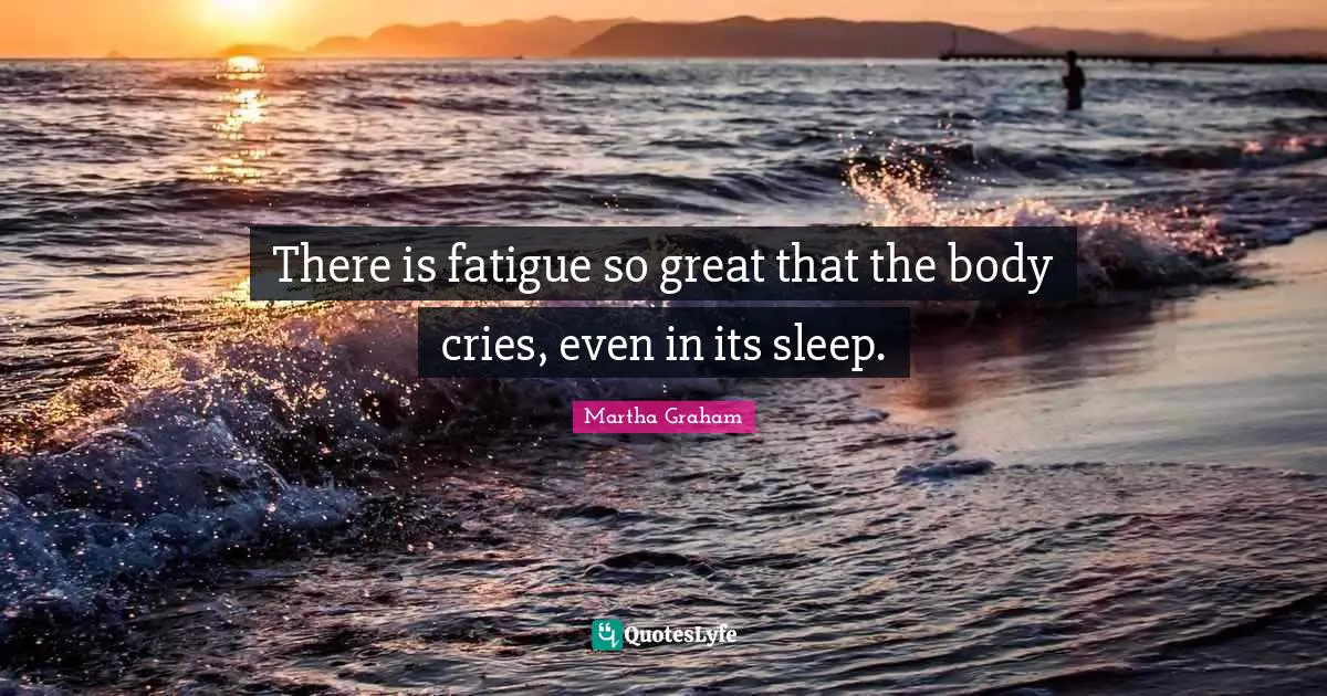 There is fatigue so great that the body cries, even in its sleep.