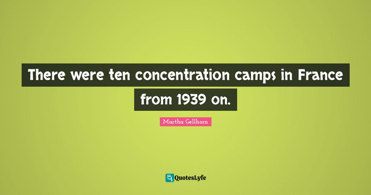 Camps Quotes: "There were ten concentration camps in France from 1939 on."