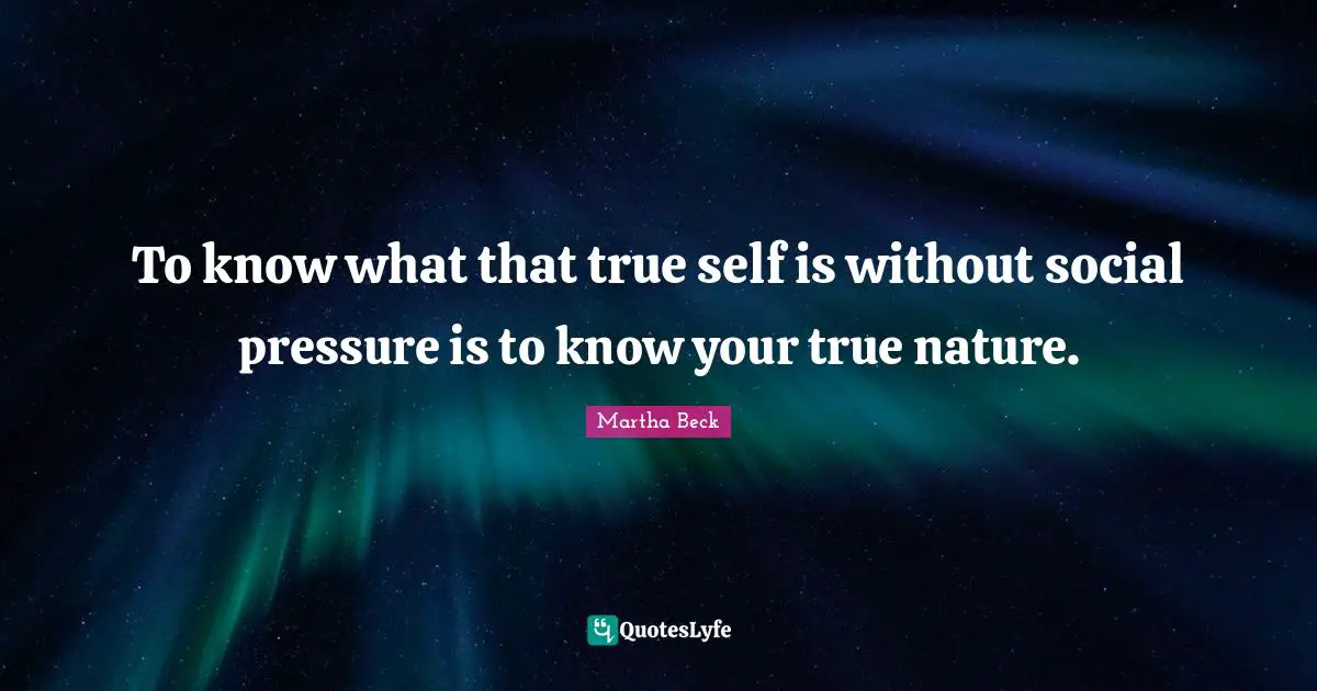 To know what that true self is without social pressure is to know your true nature.