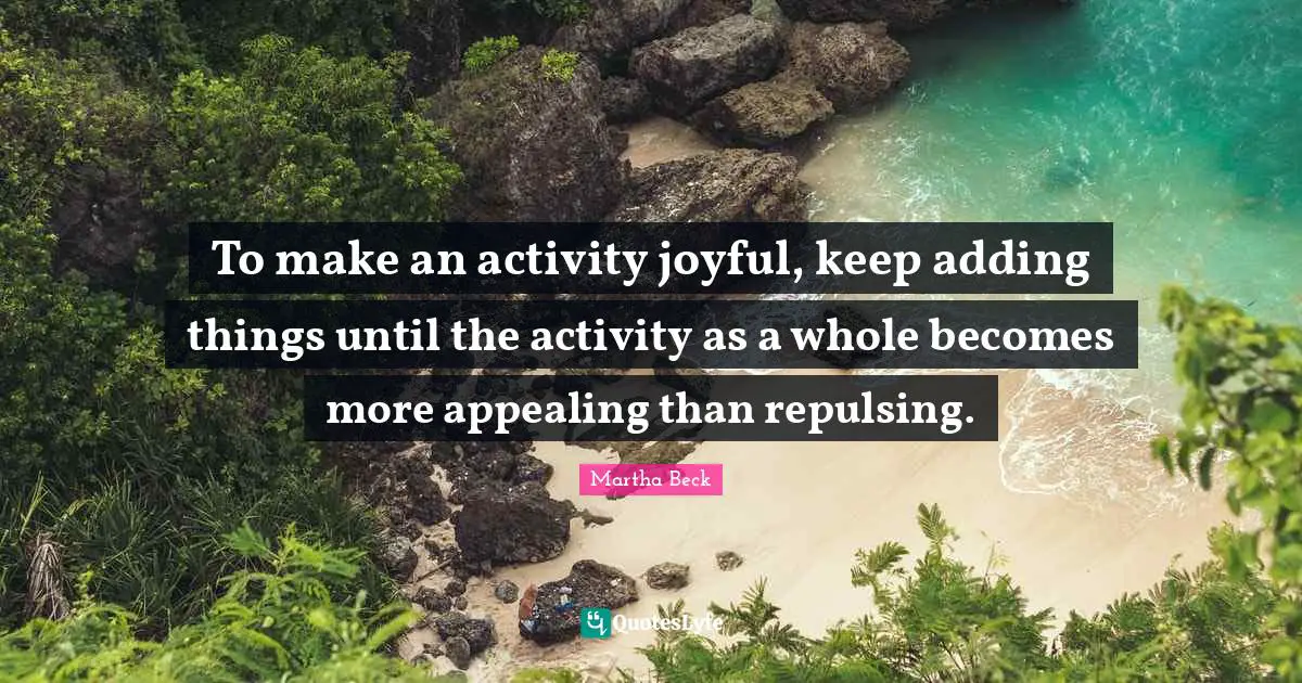 To make an activity joyful, keep adding things until the activity as a whole becomes more appealing than repulsing.