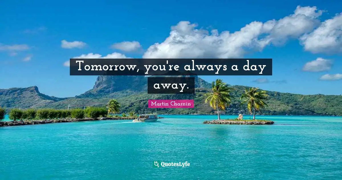 Tomorrow, you're always a day away.