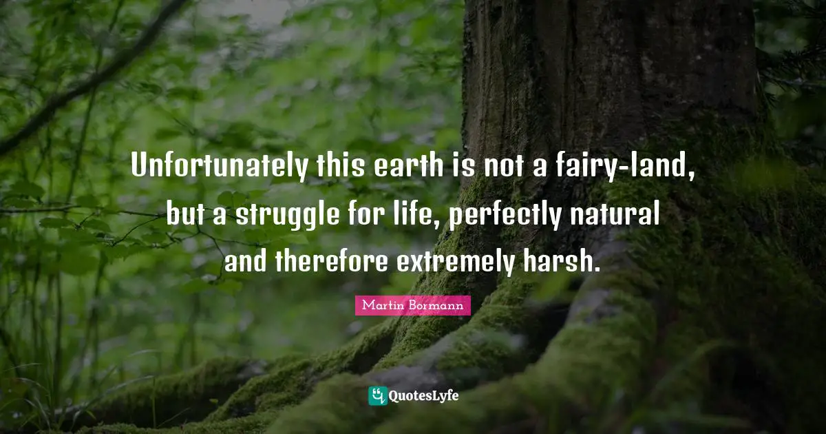 Unfortunately this earth is not a fairy-land, but a struggle for life, perfectly natural and therefore extremely harsh.