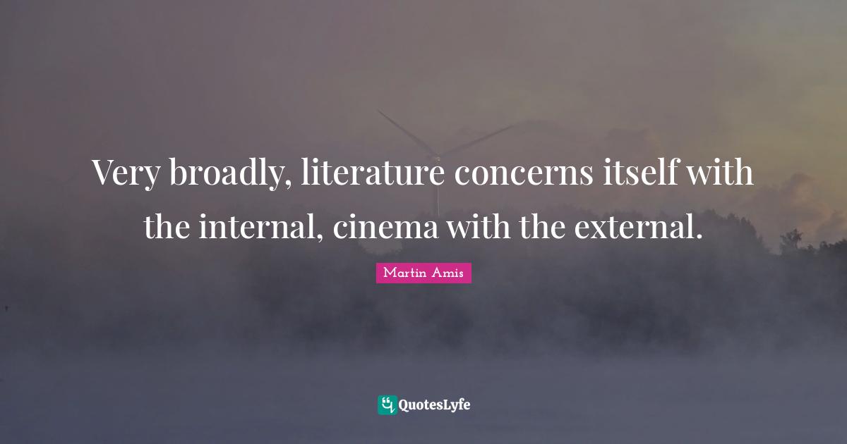 Very broadly, literature concerns itself with the internal, cinema with the external.