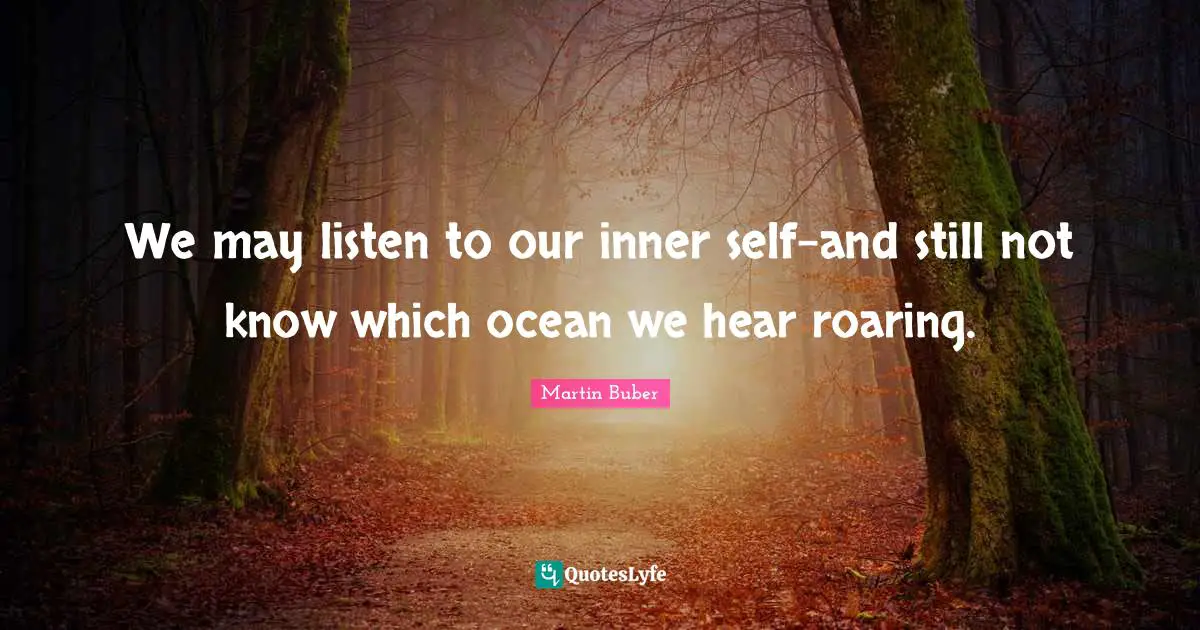 We may listen to our inner self-and still not know which ocean we hear roaring.