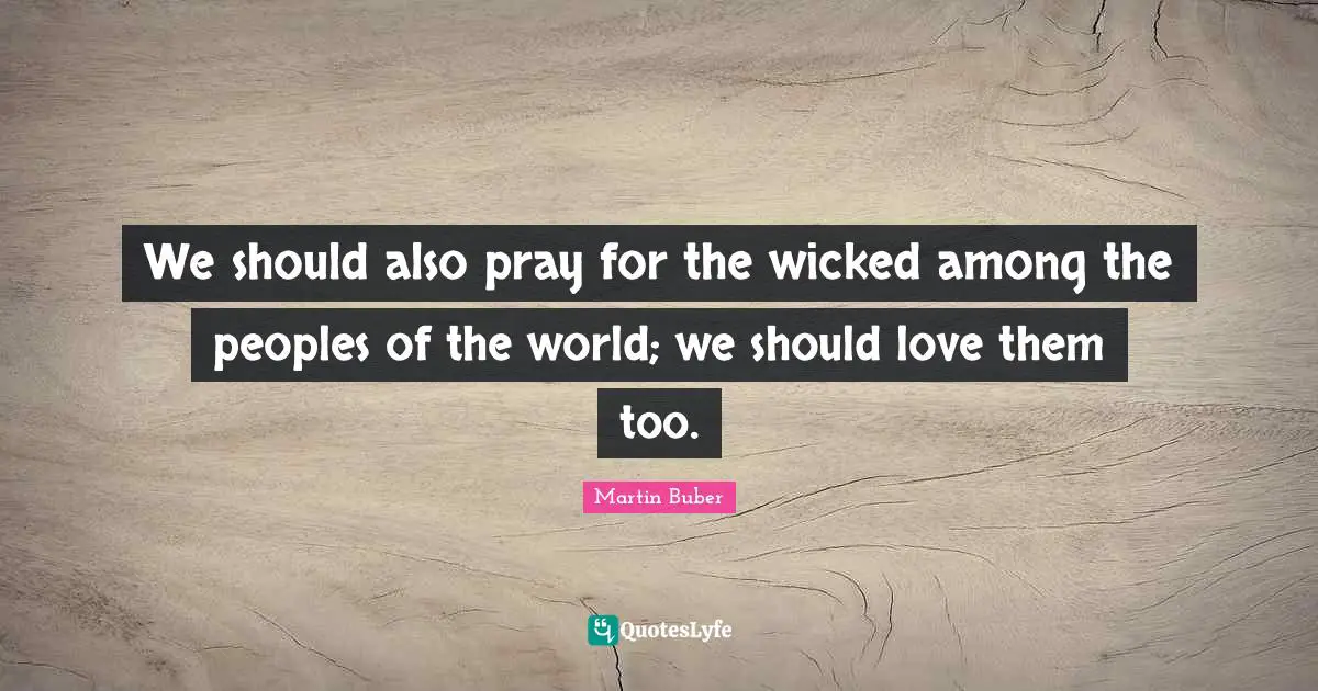 We should also pray for the wicked among the peoples of the world; we should love them too.