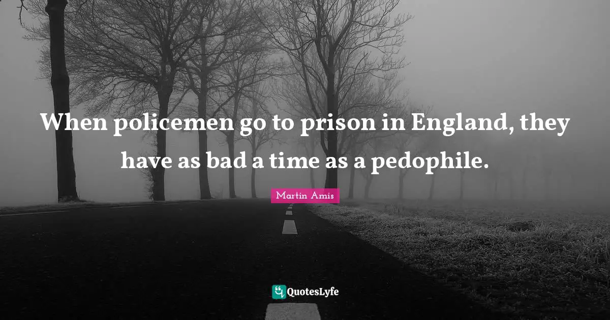 When policemen go to prison in England, they have as bad a time as a pedophile.