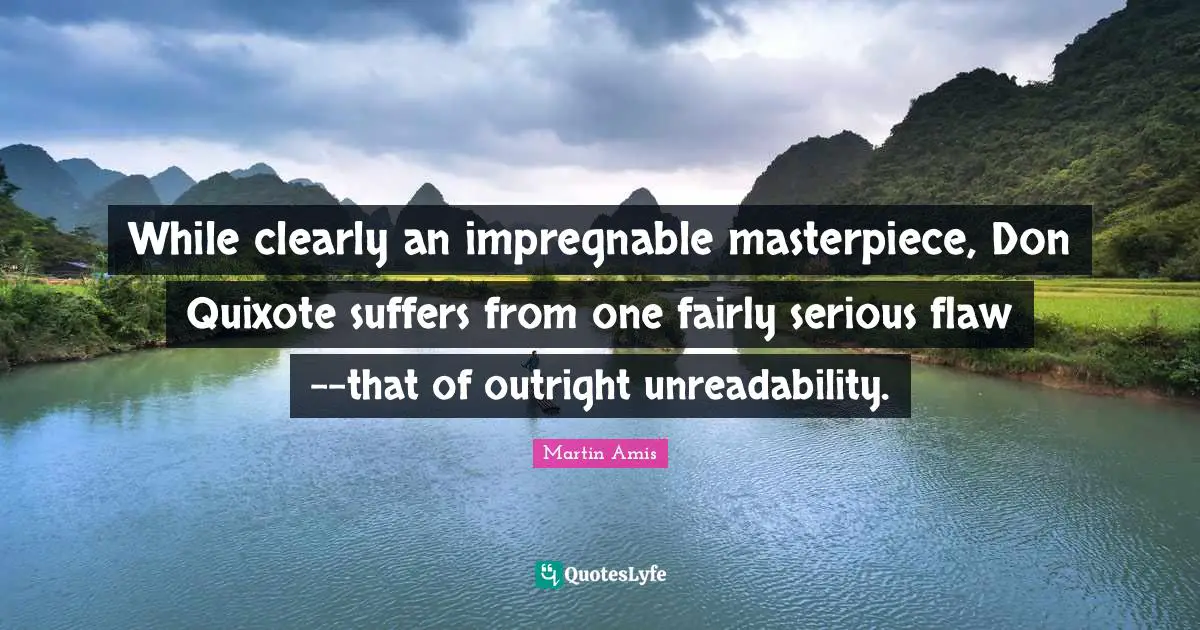 While clearly an impregnable masterpiece, Don Quixote suffers from one fairly serious flaw--that of outright unreadability.