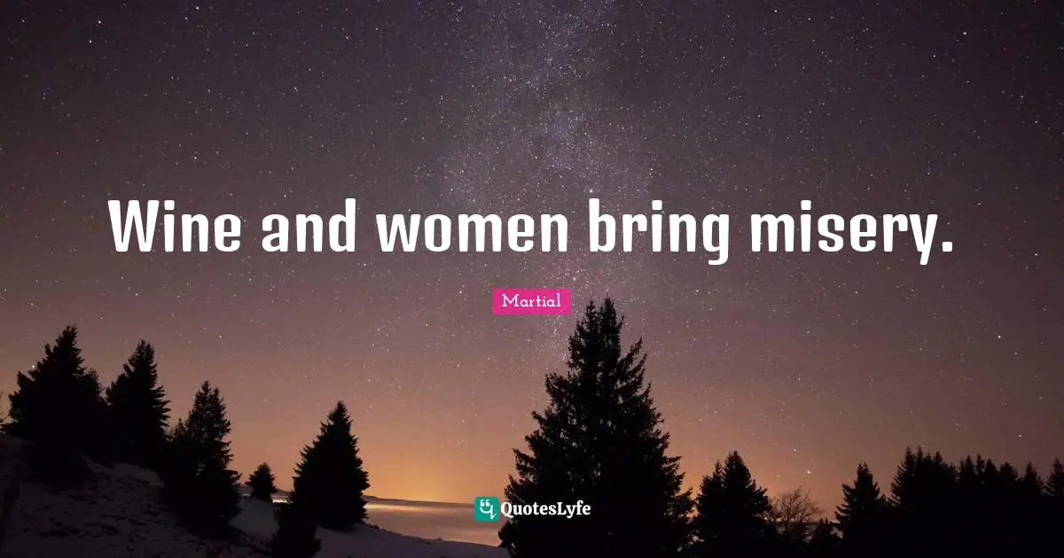 Wine and women bring misery.