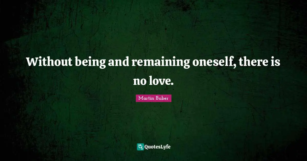 Without being and remaining oneself, there is no love.