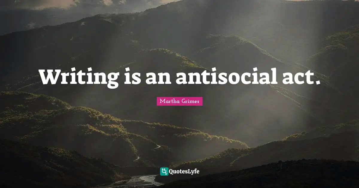 Writing is an antisocial act.