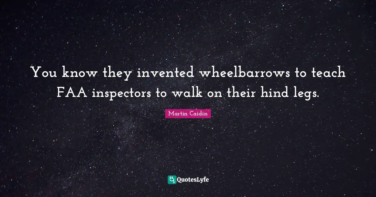 Wheelbarrows Quotes: "You know they invented wheelbarrows to teach FAA inspectors to walk on their hind legs."