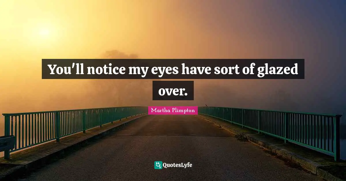 You'll notice my eyes have sort of glazed over.