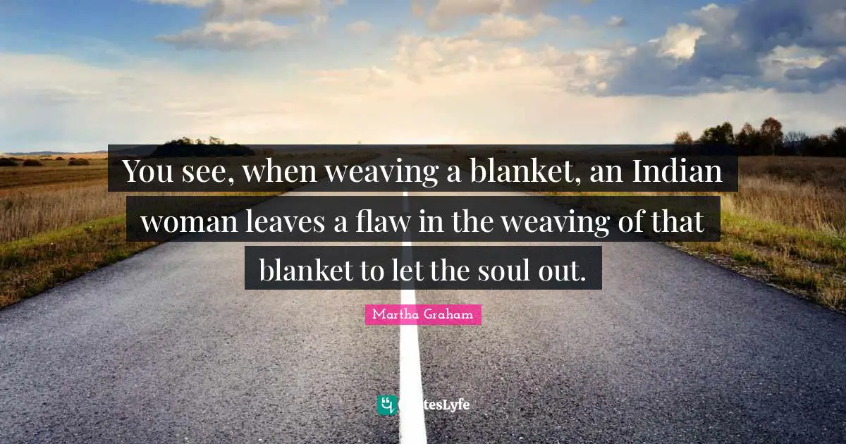 Indian Quotes: "You see, when weaving a blanket, an Indian woman leaves a flaw in the weaving of that blanket to let the soul out."