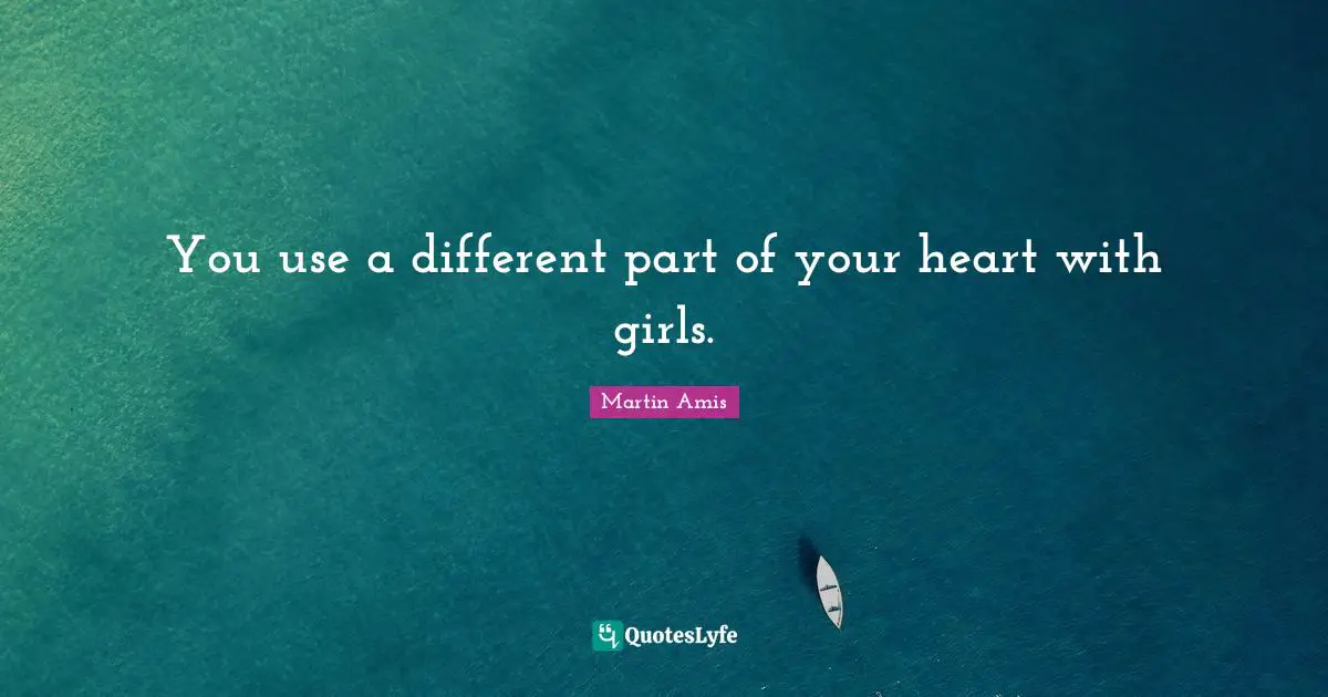 You use a different part of your heart with girls.