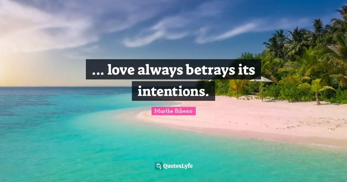 ... love always betrays its intentions.