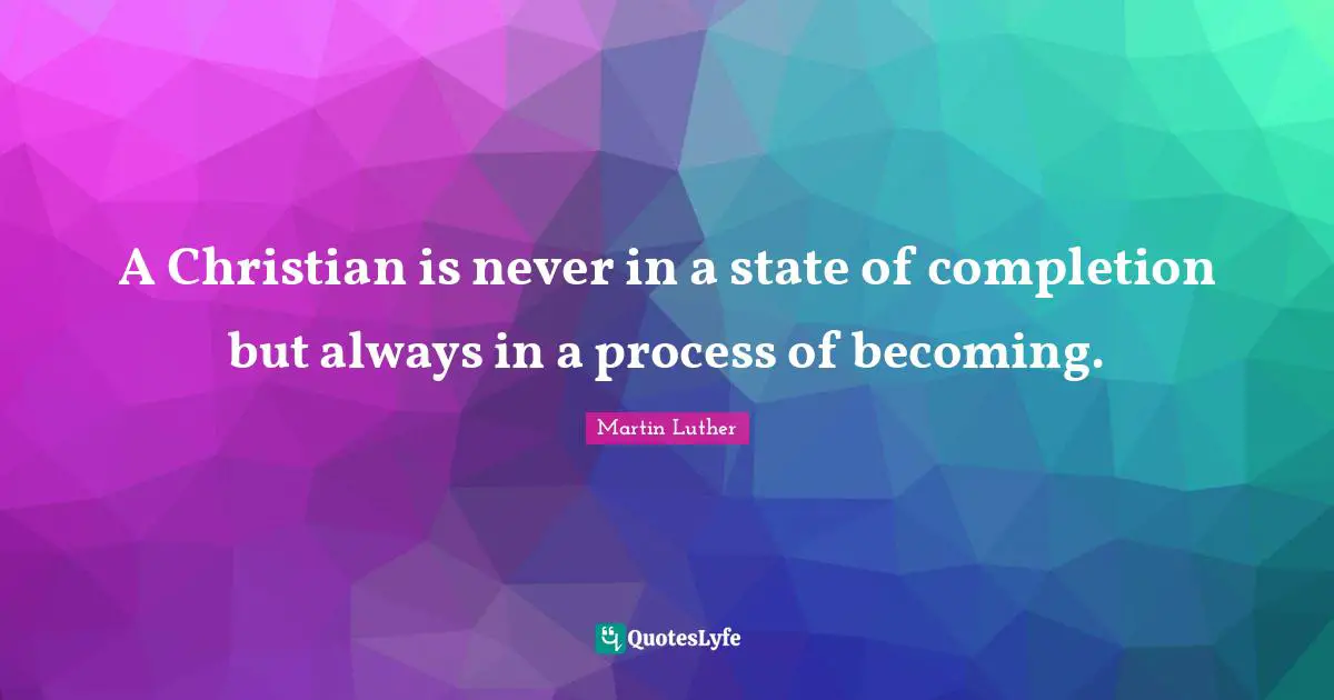 Faith Quotes: "A Christian is never in a state of completion but always in a process of becoming."