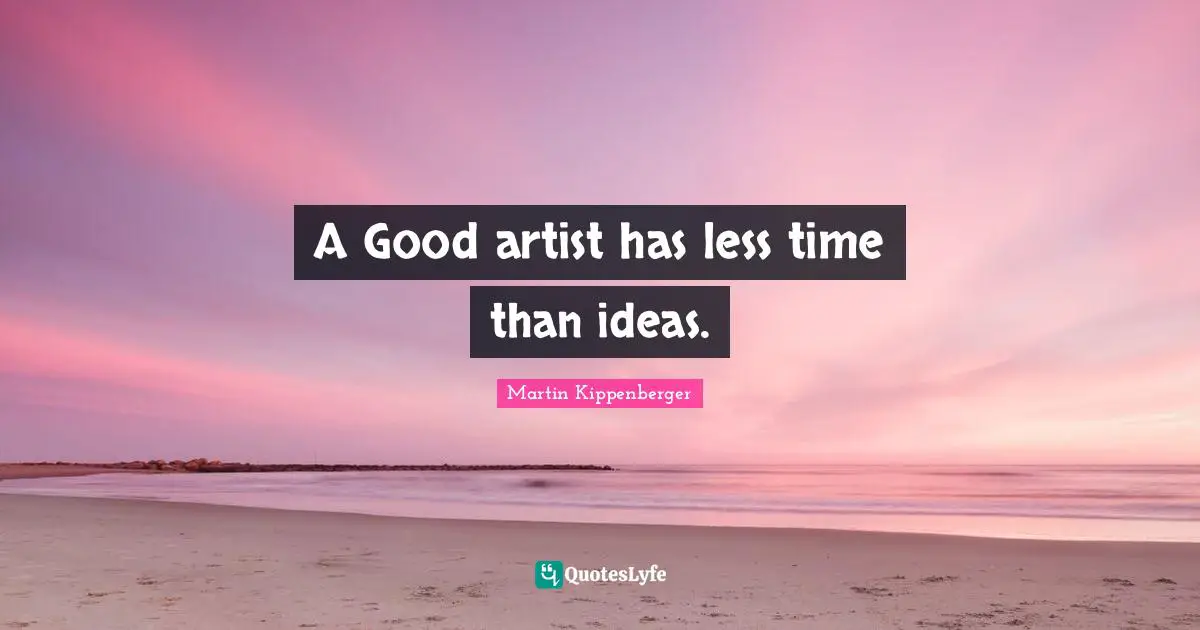 A Good artist has less time than ideas.