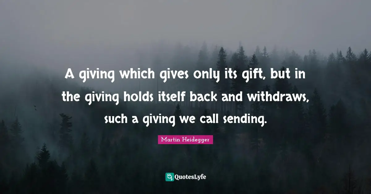 A giving which gives only its gift, but in the giving holds itself back and withdraws, such a giving we call sending.
