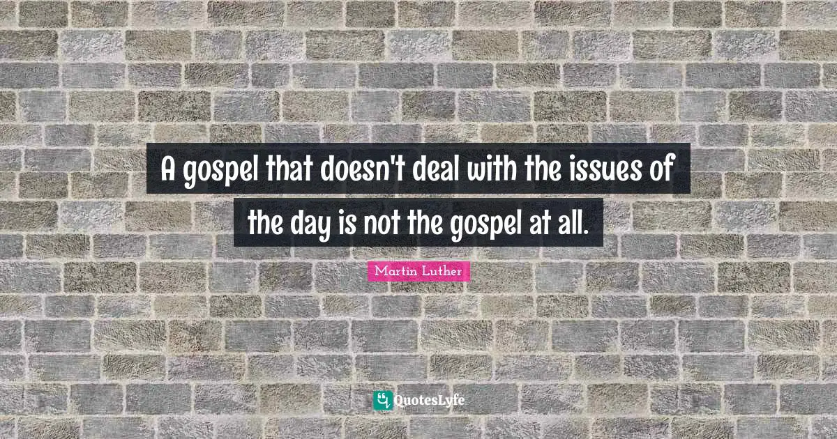 Issues Quotes: "A gospel that doesn't deal with the issues of the day is not the gospel at all."