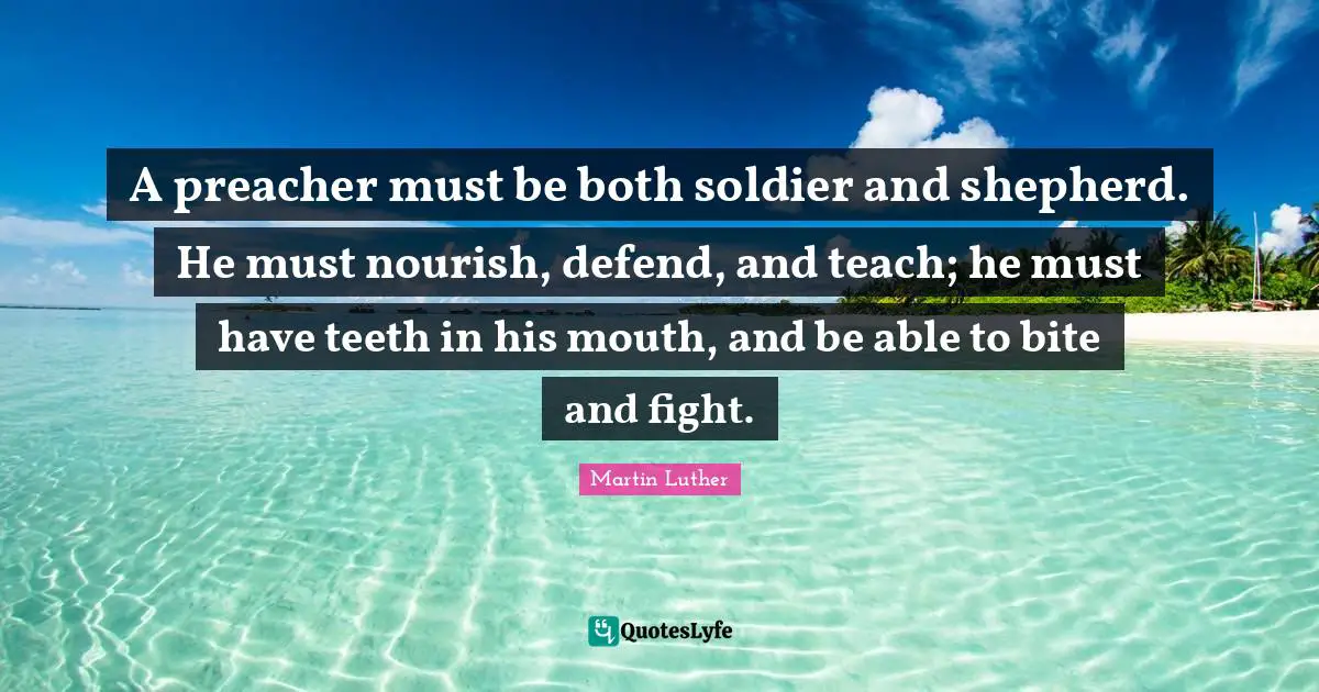 A preacher must be both soldier and shepherd. He must nourish, defend, and teach; he must have teeth in his mouth, and be able to bite and fight.