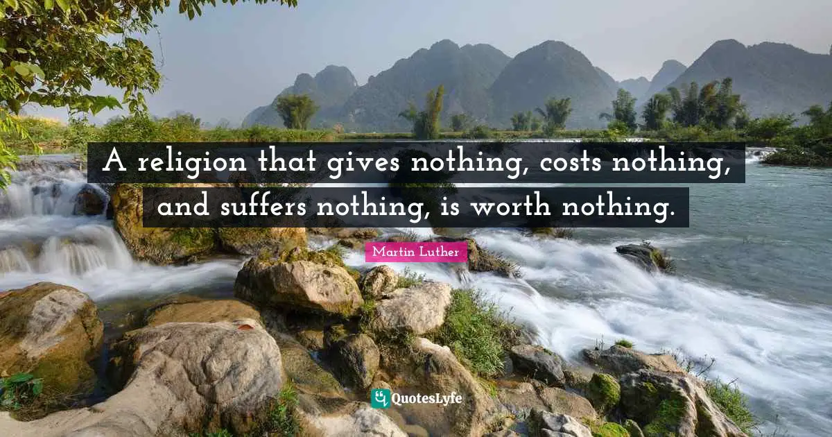 Giving Quotes: "A religion that gives nothing, costs nothing, and suffers nothing, is worth nothing."