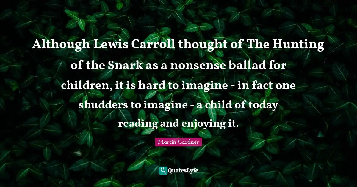 Although Lewis Carroll thought of The Hunting of the Snark as a nonsense ballad for children, it is hard to imagine - in fact one shudders to imagine - a child of today reading and enjoying it.