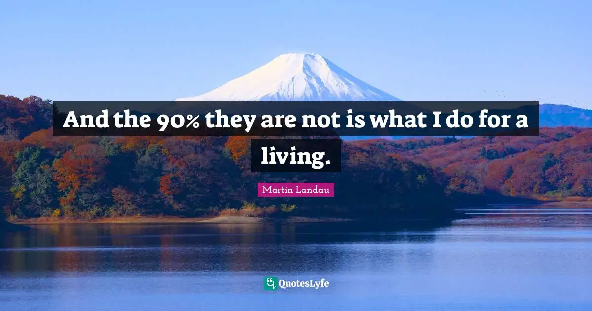 Martin Landau Quotes: "And the 90% they are not is what I do for a living."