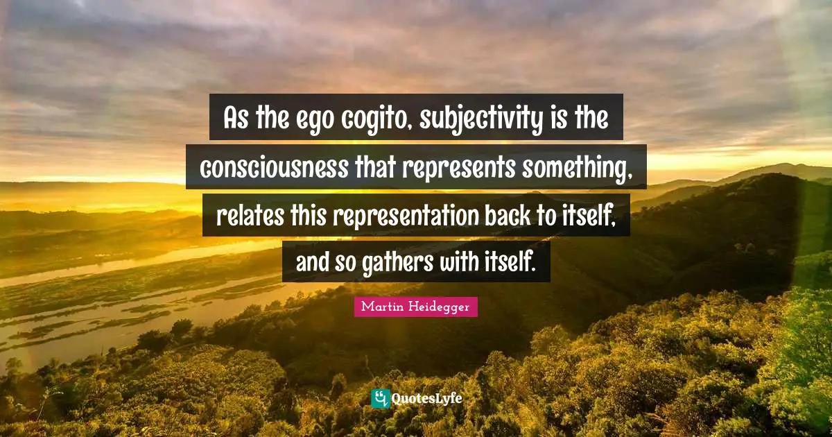 As the ego cogito, subjectivity is the consciousness that represents something, relates this representation back to itself, and so gathers with itself.