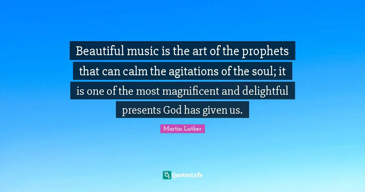 Delightful Quotes: "Beautiful music is the art of the prophets that can calm the agitations of the soul; it is one of the most magnificent and delightful presents God has given us."