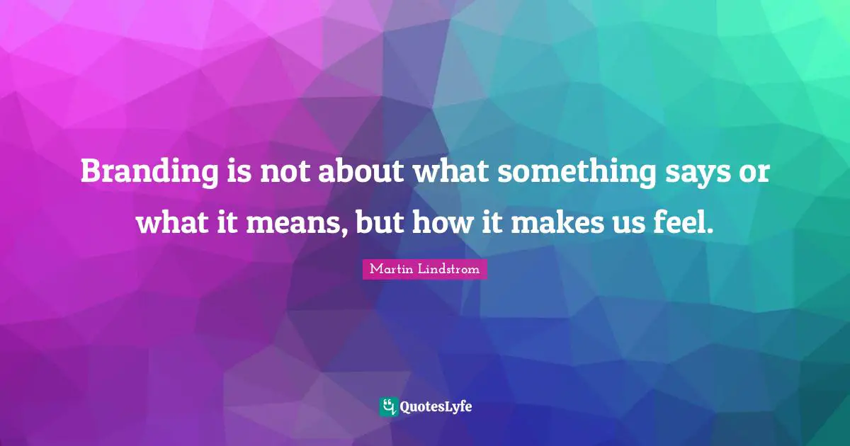 Martin Lindstrom Quotes: "Branding is not about what something says or what it means, but how it makes us feel."