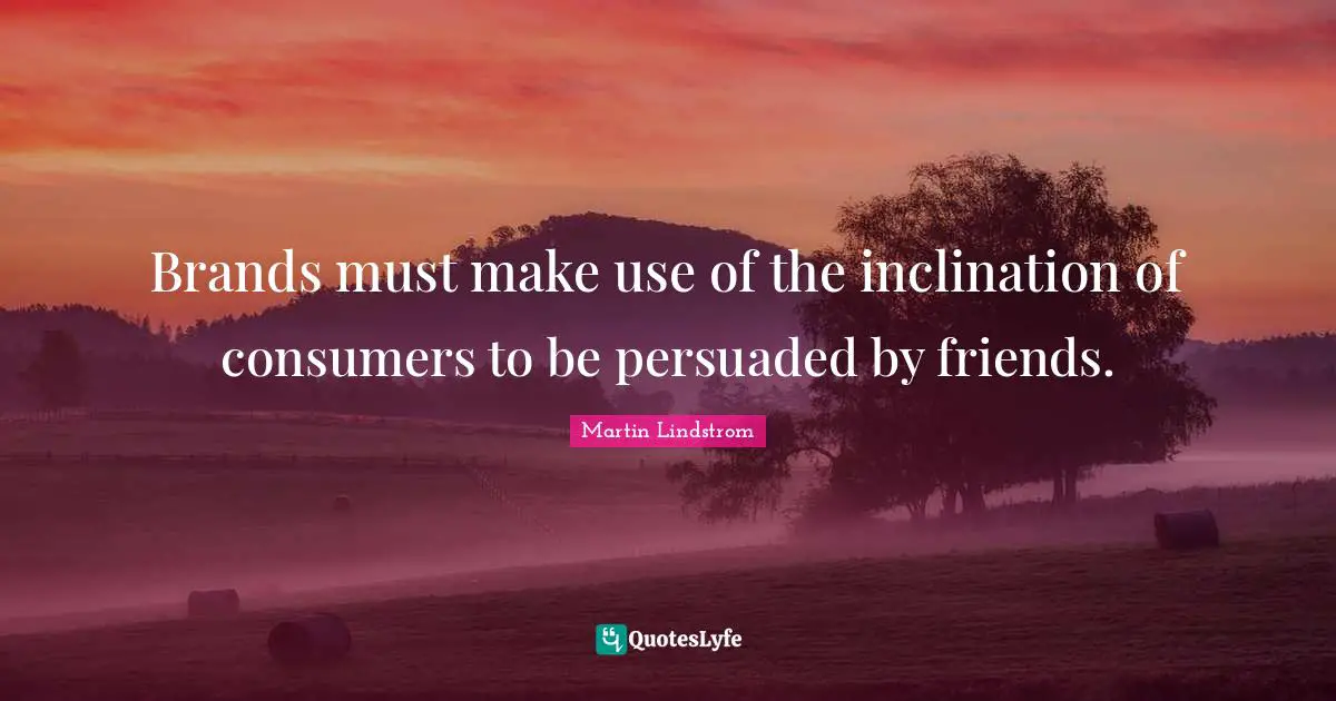 Inclination Quotes: "Brands must make use of the inclination of consumers to be persuaded by friends."