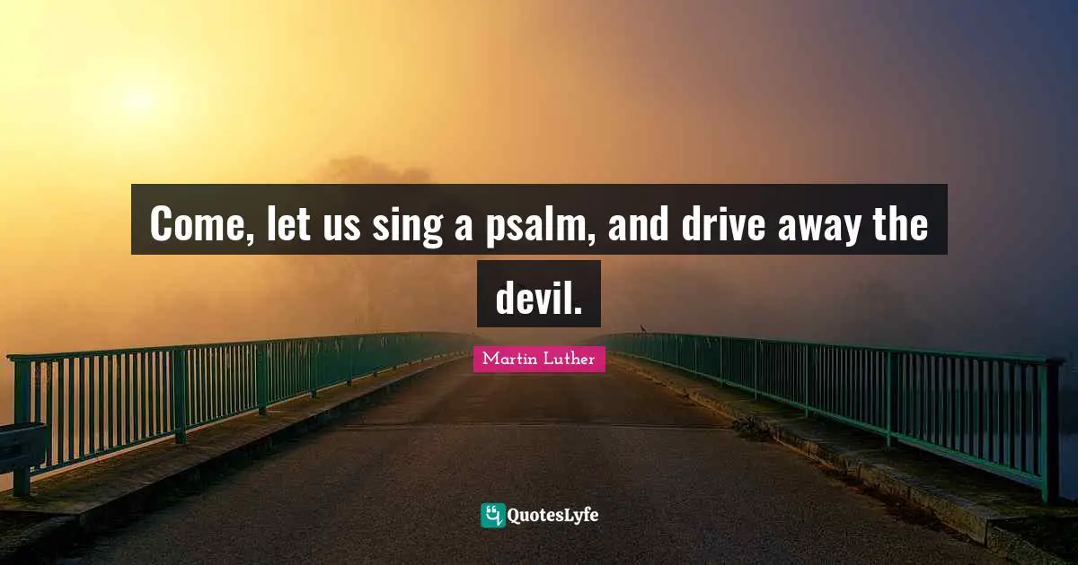 Psalms Quotes: "Come, let us sing a psalm, and drive away the devil."